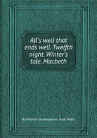 All`s well that ends well. Twelfth night. Winter`s tale. Macbeth