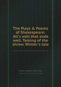 The Plays & Poems of Shakespeare: All`s well that ends well. Taming of the shrew. Winter`s tale