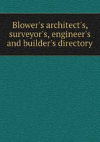 Blower`s architect`s, surveyor`s, engineer`s and builder`s directory