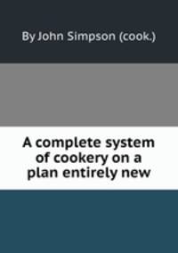 A complete system of cookery on a plan entirely new