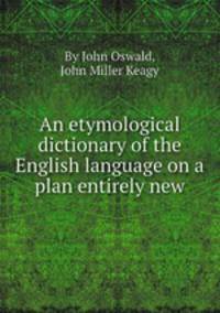 An etymological dictionary of the English language on a plan entirely new