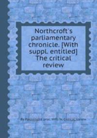 Northcroft`s parliamentary chronicle. [With suppl. entitled] The critical review
