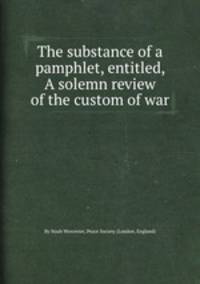 The substance of a pamphlet, entitled, A solemn review of the custom of war