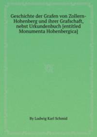 Geschichte der Grafen von Zollern-Hohenberg und ihrer Grafschaft, nebst Urkundenbuch [entitled Monumenta Hohenbergica].