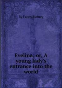 Evelina; or, A young lady`s entrance into the world