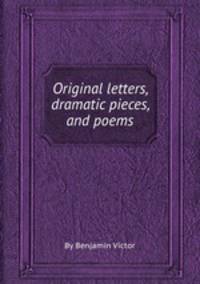 Original letters, dramatic pieces, and poems