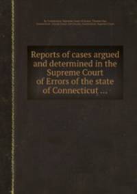 Reports of cases argued and determined in the Supreme Court of Errors of the state of Connecticut ...