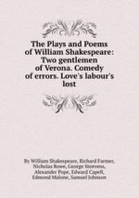The Plays and Poems of William Shakespeare: Two gentlemen of Verona. Comedy of errors. Love`s labour`s lost