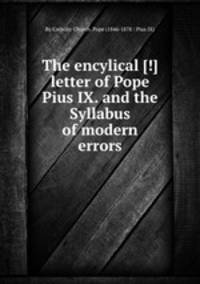 The encylical [!] letter of Pope Pius IX. and the Syllabus of modern errors