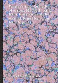 Winter`s tale. Comedy of errors. Macbeth. King John. King Richard the second. King Henry the fourth, pt. 1st