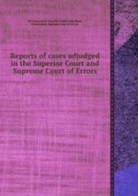 Reports of cases adjudged in the Superior Court and Supreme Court of Errors