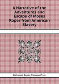 A Narrative of the Adventures and Escape of Moses Roper from American Slavery