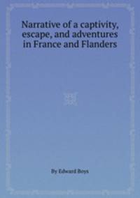 Narrative of a captivity, escape, and adventures in France and Flanders