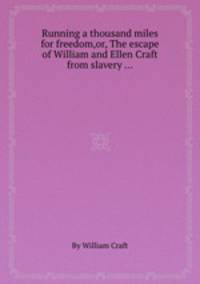 Running a thousand miles for freedom,or, The escape of William and Ellen Craft from slavery ...