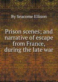 Prison scenes; and narrative of escape from France, during the late war