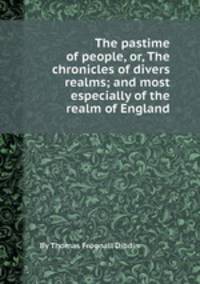 The pastime of people, or, The chronicles of divers realms; and most especially of the realm of England