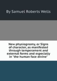 New physiognomy, or Signs of character, as manifested through temperament and external forms and especially in "the human face divine"