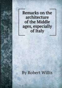 Remarks on the architecture of the Middle ages, especially of Italy