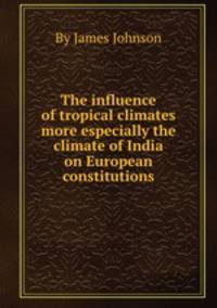 The influence of tropical climates more especially the climate of India on European constitutions
