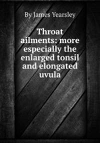 Throat ailments: more especially the enlarged tonsil and elongated uvula