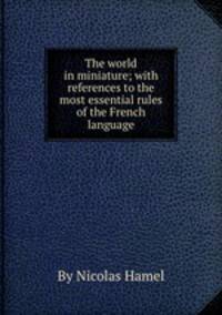 The world in miniature; with references to the most essential rules of the French language
