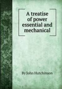 A treatise of power essential and mechanical