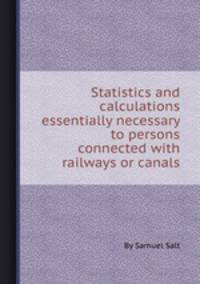 Statistics and calculations essentially necessary to persons connected with railways or canals