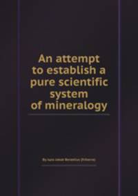An attempt to establish a pure scientific system of mineralogy
