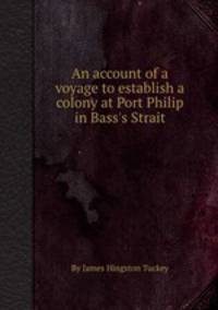 An account of a voyage to establish a colony at Port Philip in Bass`s Strait