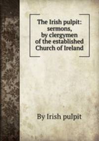 The Irish pulpit: sermons, by clergymen of the established Church of Ireland