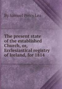 The present state of the established Church, or, Ecclesiastical registry of Ireland, for 1814