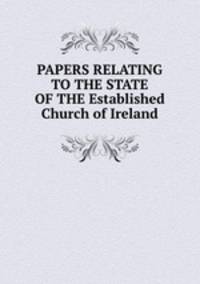 PAPERS RELATING TO THE STATE OF THE Established Church of Ireland