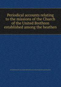 Periodical accounts relating to the missions of the Church of the United Brethren established among the heathen