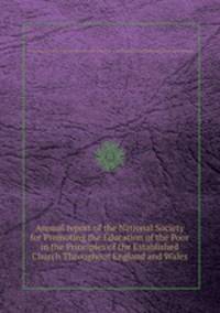 Annual report of the National Society for Promoting the Education of the Poor in the Principles of the Established Church Throughout England and Wales