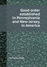 Good order established in Pennsylvania and New-Jersey, in America