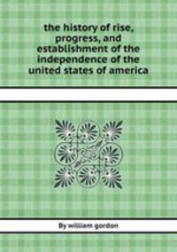 the history of rise, progress, and establishment of the independence of the united states of america