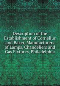Description of the Establishment of Cornelius and Baker, Manufacturers of Lamps, Chandeliers and Gas Fixtures, Philadelphia