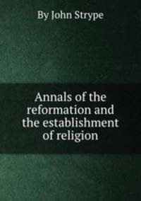 Annals of the reformation and the establishment of religion