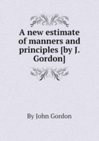 A new estimate of manners and principles [by J. Gordon].