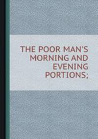 THE POOR MAN`S MORNING AND EVENING PORTIONS;