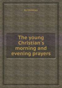 The young Christian`s morning and evening prayers