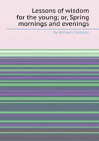 Lessons of wisdom for the young; or, Spring mornings and evenings