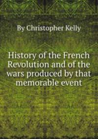 History of the French Revolution and of the wars produced by that memorable event