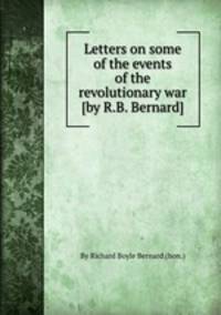 Letters on some of the events of the revolutionary war [by R.B. Bernard].