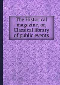 The Historical magazine, or, Classical library of public events