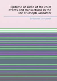 Epitome of some of the chief events and transactions in the life of Joseph Lancaster