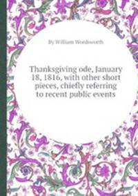 Thanksgiving ode, January 18, 1816, with other short pieces, chiefly referring to recent public events