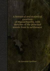 A historical and statistical gazetteer of Massachusetts, with sketches of the principal events from its settlement