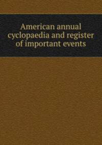American annual cyclopaedia and register of important events