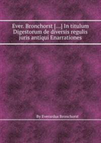 Ever. Bronchorst [...] In titulum Digestorum de diversis regulis juris antiqui Enarrationes
